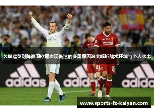 久保建英对阵德国欧冠表现低迷的多重原因深度解析战术环境与个人状态