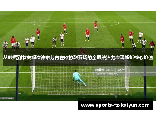 从数据到节奏解读德布劳内在欧协联赛场的全面统治力表现解析核心价值