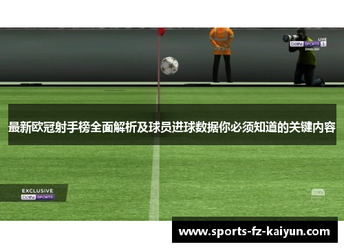 最新欧冠射手榜全面解析及球员进球数据你必须知道的关键内容
