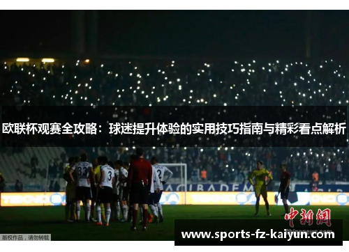 欧联杯观赛全攻略：球迷提升体验的实用技巧指南与精彩看点解析