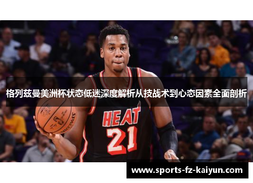 格列兹曼美洲杯状态低迷深度解析从技战术到心态因素全面剖析