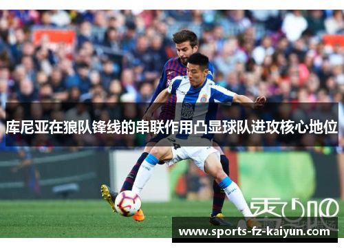 库尼亚在狼队锋线的串联作用凸显球队进攻核心地位 库尼亚在狼队锋线的串联作用凸显球队进攻核心地位