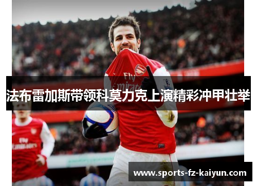 法布雷加斯带领科莫力克上演精彩冲甲壮举 法布雷加斯带领科莫力克上演精彩冲甲壮举