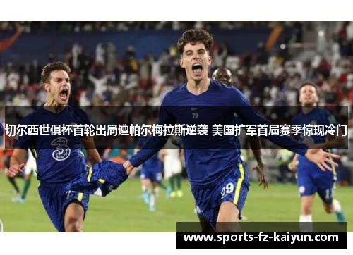 切尔西世俱杯首轮出局遭帕尔梅拉斯逆袭 美国扩军首届赛季惊现冷门