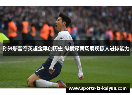 孙兴慜曾夺英超金靴创历史 纵横绿茵场展现惊人进球能力 孙兴慜曾夺英超金靴创历史 纵横绿茵场展现惊人进球能力