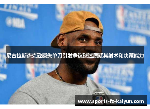 尼古拉斯杰克逊屡失单刀引发争议球迷质疑其射术和决策能力 尼古拉斯杰克逊屡失单刀引发争议球迷质疑其射术和决策能力