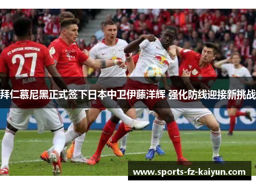 拜仁慕尼黑正式签下日本中卫伊藤洋辉 强化防线迎接新挑战