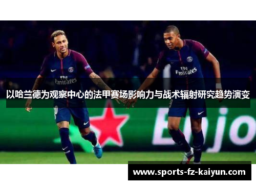 以哈兰德为观察中心的法甲赛场影响力与战术辐射研究趋势演变