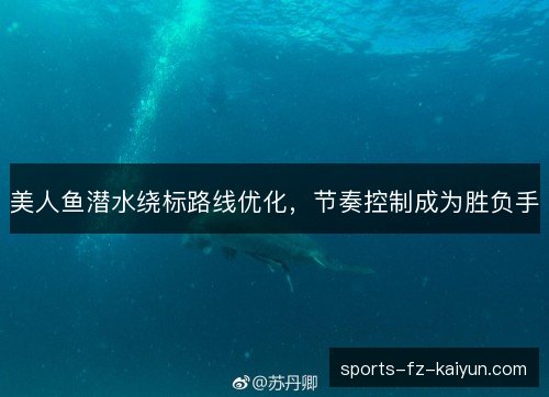 美人鱼潜水绕标路线优化，节奏控制成为胜负手