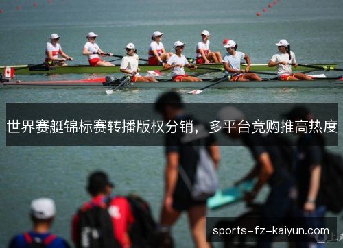 世界赛艇锦标赛转播版权分销，多平台竞购推高热度