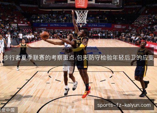 步行者夏季联赛的考察重点 包夹防守检验年轻后卫的应变 步行者夏季联赛的考察重点 包夹防守检验年轻后卫的应变
